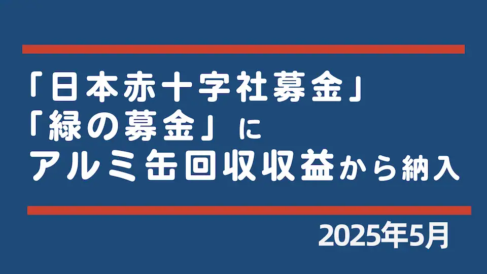 「日本赤十字社」 と「緑の募金」はアルミ缶回収の収益から納入いたしました。